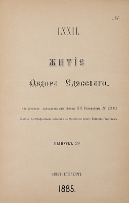 Житие Федора Едесского. Из рукописи, принадлежащей кн. П.П. Вяземскому. № LXXXIX. Списано литографическими чернилами на прозрачную бумагу Федором Елисеевым. [В 3 вып.]. Вып. 1, 3. СПб.: Хромо-литогр. М.М. Осипова; литогр. А. Якобсона, 1879–1885.